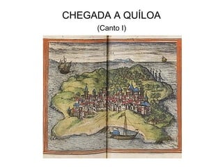 CHEGADA A QUÍLOA
     (Canto I)
 