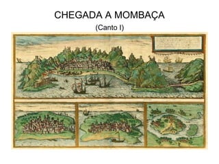 CHEGADA A MOMBAÇA
      (Canto I)
 