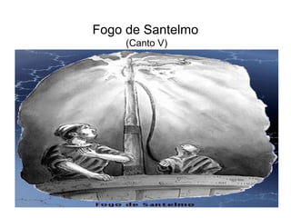 Fogo de Santelmo
     (Canto V)
 