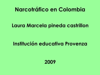 Narcotráfico en Colombia Laura Marcela pineda castrillon Institución educativa Provenza 2009 