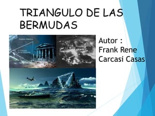 TRIANGULO DE LAS
BERMUDAS
Autor :
Frank Rene
Carcasi Casas
 