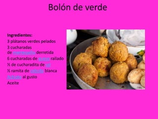 Bolón de verde

Ingredientes:
3 plátanos verdes pelados
3 cucharadas
de mantequilla derretida
6 cucharadas de queso rallado
½ de cucharadita de sal
½ ramita de cebolla blanca
Achiote al gusto
Aceite
 