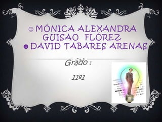 ☺MÓNICA ALEXANDRA
   GUISAO FLÓREZ
☻DAVID TABARES ARENAS

       Grado :
        11º1
 
