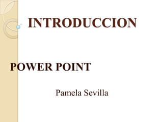 INTRODUCCION


POWER POINT

      Pamela Sevilla
 