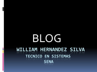 BLOG
WILLIAM HERNANDEZ SILVA
   TECNICO EN SISTEMAS
           SENA
 