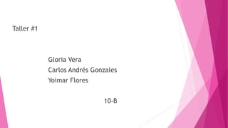 Taller #1
Gloria Vera
Carlos Andrés Gonzales
Yoimar Flores
10-B
 