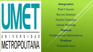 Integrantes
Paúl Cáceres
Steven Jiménez
Noelia González
Janina Miranda
Materia
Fundamentos Informáticos
Profesor
Fernando Juca
 