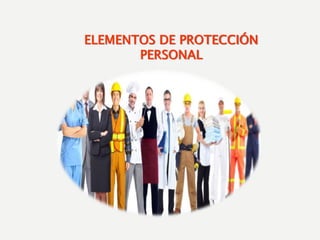 ELEMENTOS DE PROTECCIÓN
PERSONAL
 