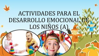 ACTIVIDADES PARA EL
DESARROLLO EMOCIONAL DE
LOS NIÑOS (A)
 