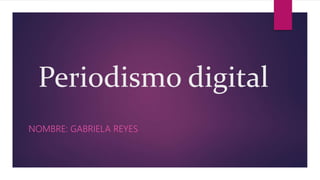 Periodismo digital
NOMBRE: GABRIELA REYES
 