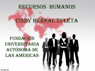 RECURSOS HUMANOS
CINDY BERNAL ZULETA
FUNDACION
UNIVERSITARIA
AUTÓNOMA DE
LAS AMÉRICAS
 