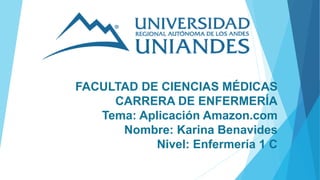 FACULTAD DE CIENCIAS MÉDICAS
CARRERA DE ENFERMERÍA
Tema: Aplicación Amazon.com
Nombre: Karina Benavides
Nivel: Enfermería 1 C
 