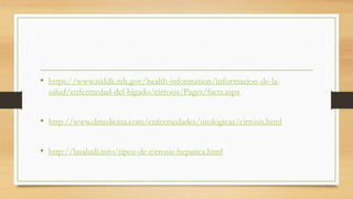 • https://www.niddk.nih.gov/health-information/informacion-de-la-
salud/enfermedad-del-higado/cirrosis/Pages/facts.aspx
• http://www.dmedicina.com/enfermedades/urologicas/cirrosis.html
• http://lasaludi.info/tipos-de-cirrosis-hepatica.html
 