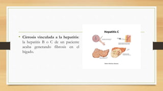 • Cirrosis vinculada a la hepatitis:
la hepatitis B o C de un paciente
acaba generando fibrosis en el
hígado.
 