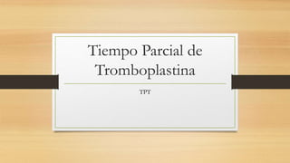Tiempo Parcial de
Tromboplastina
TPT
 