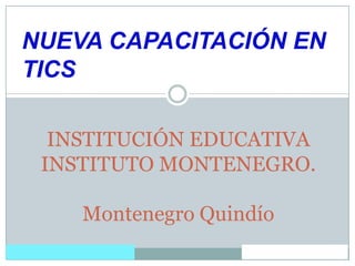 INSTITUCIÓN EDUCATIVA INSTITUTO MONTENEGRO.Montenegro Quindío NUEVA CAPACITACIÓN EN TICS 
