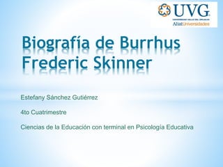 Biografía de Burrhus
Frederic Skinner
Estefany Sánchez Gutiérrez
4to Cuatrimestre
Ciencias de la Educación con terminal en Psicología Educativa
 