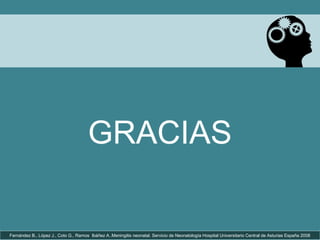 GRACIAS
Fernández B., López J., Coto G., Ramos Ibáñez A..Meningitis neonatal. Servicio de Neonatología Hospital Universitario Central de Asturias España 2008
 