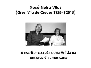o escritor coa súa dona Anisia na
emigración americana
Xosé Neira Vilas
(Gres, Vila de Cruces 1928- † 2015)
 