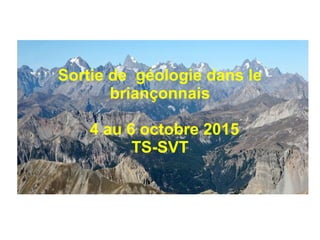Sortie de géologie dans le
briançonnais
4 au 6 octobre 2015
TS-SVT
 