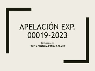 APELACIÓN EXP.
00019-2023
Recurrente:
TAPIA PANTOJA FREDY ROLAND
 