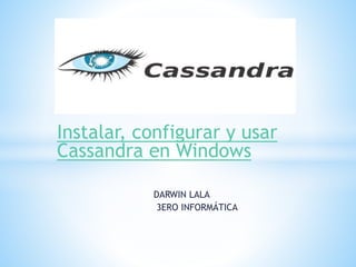 Instalar, configurar y usar
Cassandra en Windows
DARWIN LALA
3ERO INFORMÁTICA
 