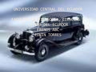 UNIVERSIDAD CENTRAL DEL ECUADOR
FACULTAD DE FILOSOFIA, CIENCIAS Y
LETRAS DEL ECUADOR
FRENOS ABC
EDWIN TORRES
 