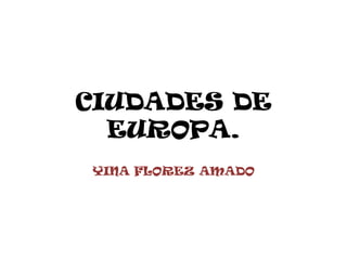 CIUDADES DE
  EUROPA.
YINA FLOREZ AMADO
 