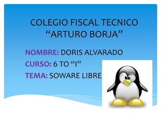 COLEGIO FISCAL TECNICO
“ARTURO BORJA”
NOMBRE: DORIS ALVARADO
CURSO: 6 TO “I”
TEMA: SOWARE LIBRE
 