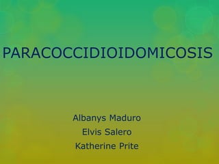 PARACOCCIDIOIDOMICOSIS
Albanys Maduro
Elvis Salero
Katherine Prite
 