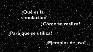 ¿Qué es la
simulación?
¿Cómo se realiza?
¿Para que se utiliza?
¿Ejemplos de uso?
 