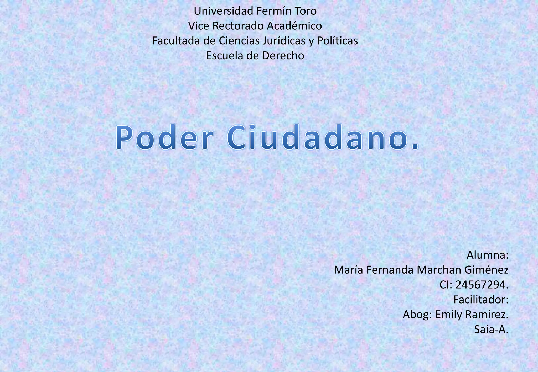 Alumna:
María Fernanda Marchan Giménez
CI: 24567294.
Facilitador:
Abog: Emily Ramirez.
Saia-A.
Universidad Fermín Toro
Vice Rectorado Académico
Facultada de Ciencias Jurídicas y Políticas
Escuela de Derecho
 