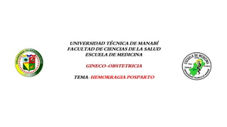 UNIVERSIDAD TÉCNICA DE MANABÍ
FACULTAD DE CIENCIAS DE LA SALUD
ESCUELA DE MEDICINA
GINECO-OBSTETRICIA
TEMA: HEMORRAGIA POSPARTO
 
