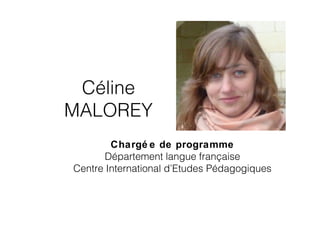 Céline
MALOREY
Chargé e de programme
Département langue française
Centre International d’Etudes Pédagogiques
 