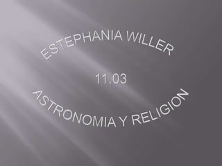 ESTEPHANIA WILLER  11.03 ASTRONOMIA Y RELIGION 