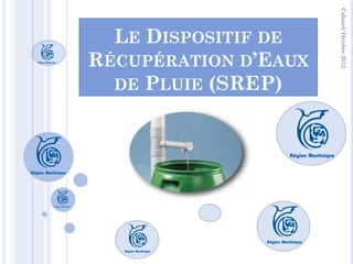 Cabinet/ Octobre 2012
  LE DISPOSITIF DE
RÉCUPÉRATION D’EAUX
  DE PLUIE (SREP)
 