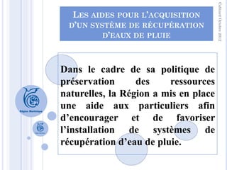 Cabinet/ Octobre 2012
  LES AIDES POUR L’ACQUISITION
 D’UN SYSTÈME DE RÉCUPÉRATION
         D’EAUX DE PLUIE




Dans le ca...