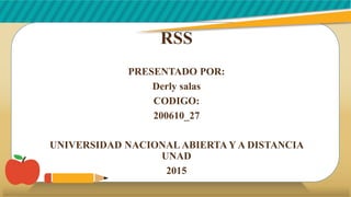 RSS
PRESENTADO POR:
Derly salas
CODIGO:
200610_27
UNIVERSIDAD NACIONAL ABIERTA Y A DISTANCIA
UNAD
2015
 