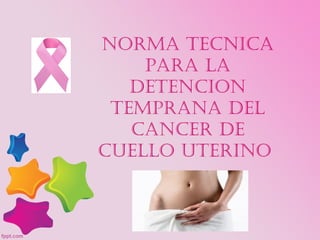 NORMA TECNICA
PARA LA
DETENCION
TEMPRANA DEL
CANCER DE
CUELLO UTERINO
 