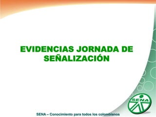 EVIDENCIAS JORNADA DE
    SEÑALIZACIÓN




   SENA – Conocimiento para todos los colombianos
 