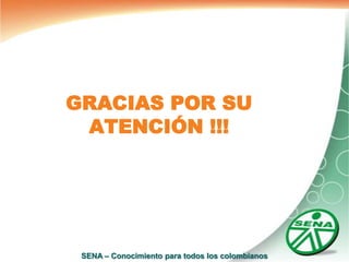 GRACIAS POR SU
 ATENCIÓN !!!




 SENA – Conocimiento para todos los colombianos
 