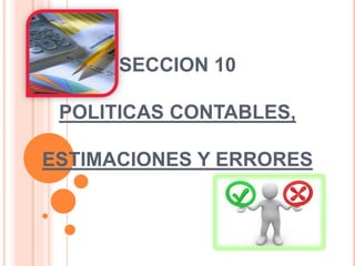 SECCION 10
POLITICAS CONTABLES,
ESTIMACIONES Y ERRORES
 