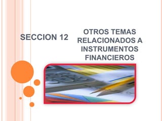 OTROS TEMAS
RELACIONADOS A
INSTRUMENTOS
FINANCIEROS
SECCION 12
 