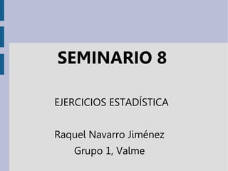 SEMINARIO 8
EJERCICIOS ESTADÍSTICA
Raquel Navarro Jiménez
Grupo 1, Valme
 
