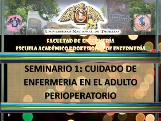 FACULTAD DE ENFERMERÍA
ESCUELA ACADÉMICO PROFESIONAL DE ENFERMERÍA


  SEMINARIO 1: CUIDADO DE
  ENFERMERIA EN EL ADULTO
      PERIOPERATORIO
 