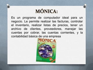 Es un programa de computador ideal para un
negocio. Le permite realizar las facturas, controlar
el inventario, realizar listas de precios, tener un
archivo de clientes, proveedores, manejar las
cuentas por cobrar, las cuentas corrientes, y la
contabilidad básica de una empresa
 