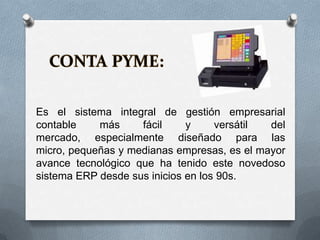 Es el sistema integral de gestión empresarial
contable    más     fácil     y     versátil del
mercado, especialmente diseñado para las
micro, pequeñas y medianas empresas, es el mayor
avance tecnológico que ha tenido este novedoso
sistema ERP desde sus inicios en los 90s.
 