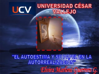 Elvira Marleni Guerrero G. UNIVERSIDAD CÉSAR  VALLEJO &quot;EL AUTOESTIMA Y SU PAPEL EN LA  AUTORREALIZACIÓN&quot; 