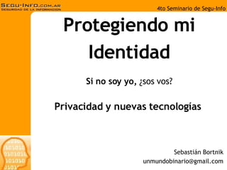 Protegiendo mi Identidad Si no soy yo,  ¿sos vos? Sebastián Bortnik [email_address] Privacidad y nuevas tecnologías 