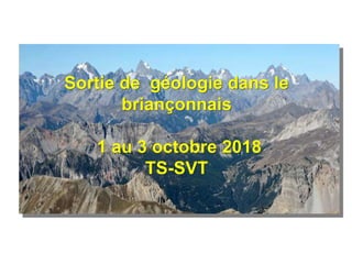 Sortie de géologie dans le
briançonnais
1 au 3 octobre 2018
TS-SVT
 
